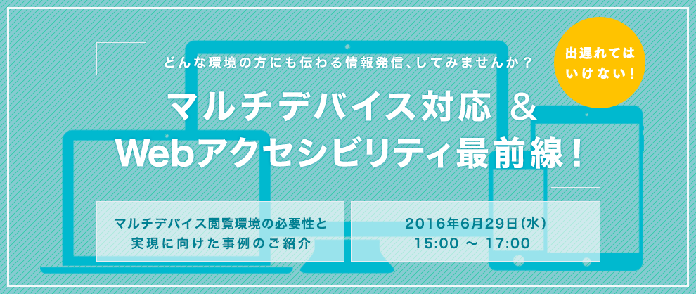 出遅れてはいけないマルチデバイス対応＆Webアクセシビリティ最前線！