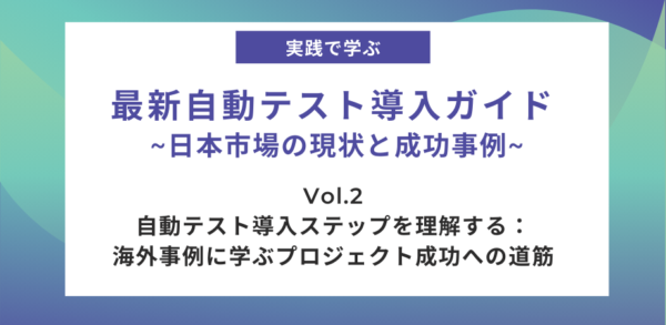 自動テスト導入ステップを理解する：海外事例に学ぶプロジェクト成功への道筋